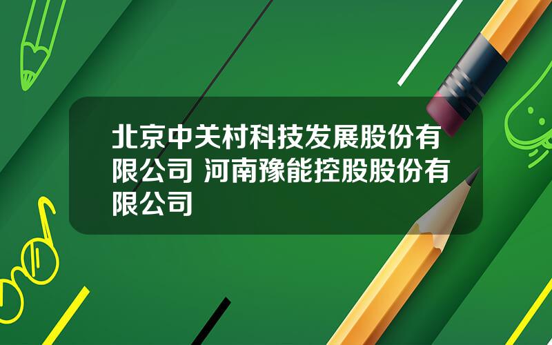 北京中关村科技发展股份有限公司 河南豫能控股股份有限公司